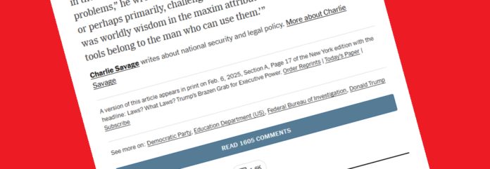 NYT kicker: "A version of this article appears in print on Feb. 6, 2025, Section A, Page 17 of the New York edition with the headline: Laws? What Laws? Trump’s Brazen Grab for Executive Power.