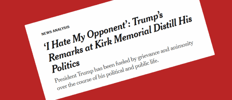 New York Times headline: "‘I Hate My Opponent’: Trump’s Remarks at Kirk Memorial Distill His Politics President Trump has been fueled by grievance and animosity over the course of his political and public life."